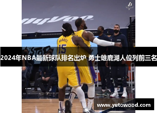 2024年NBA最新球队排名出炉 勇士雄鹿湖人位列前三名